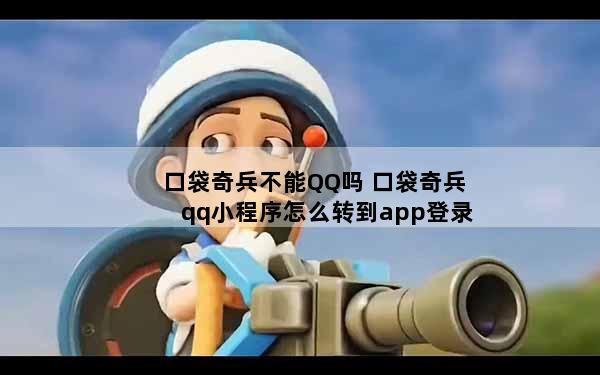 口袋奇兵不能QQ吗 口袋奇兵qq小程序怎么转到app登录